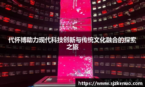 代怀博助力现代科技创新与传统文化融合的探索之旅