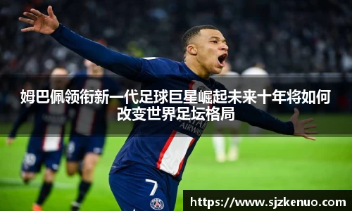 姆巴佩领衔新一代足球巨星崛起未来十年将如何改变世界足坛格局